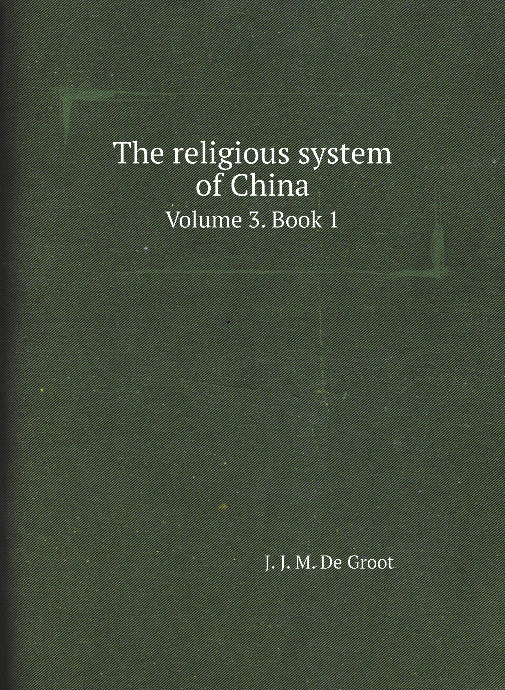 

The religious system of China. Volume 3. Book 1