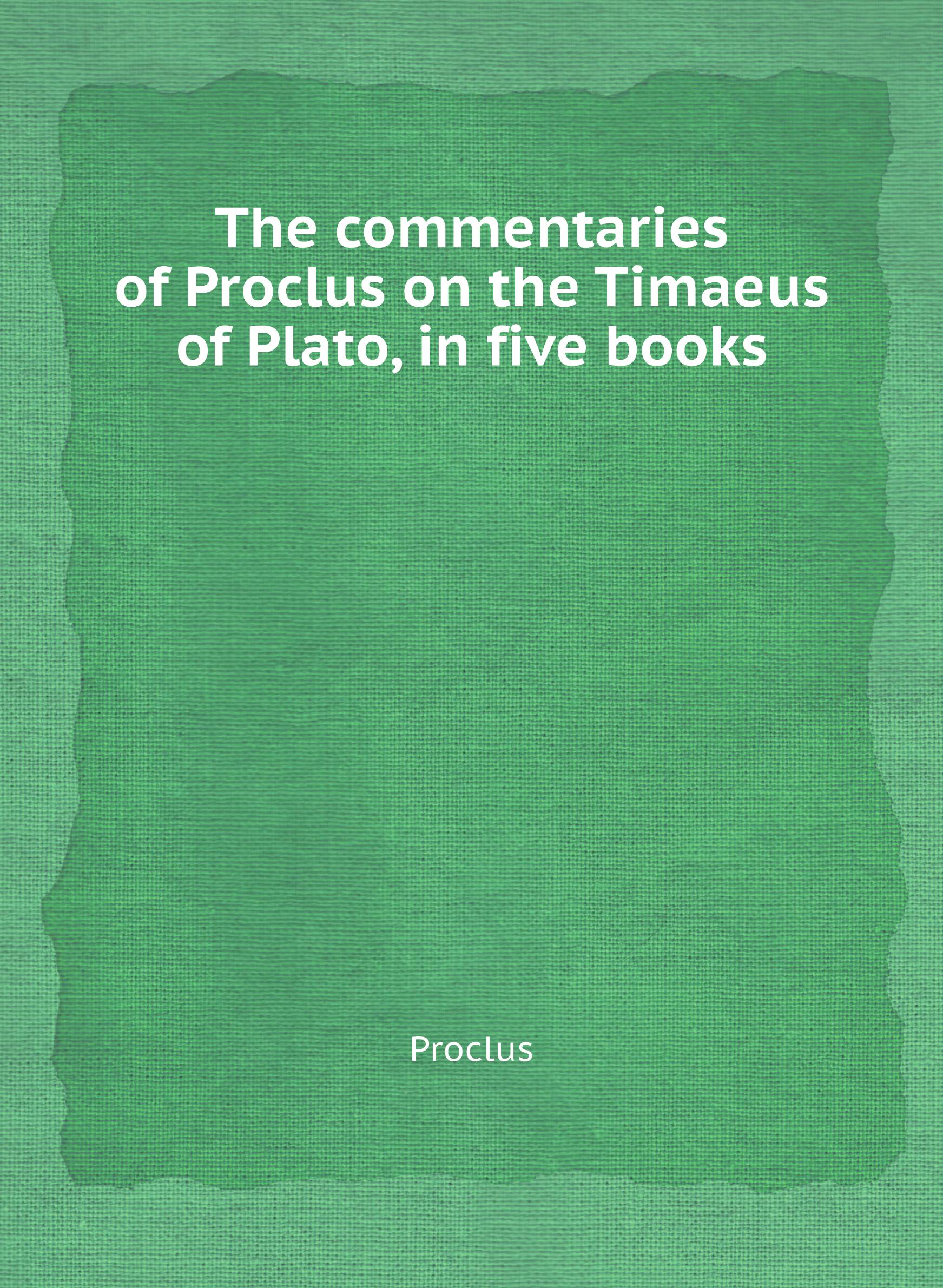 

The commentaries of Proclus on the Timaeus of Plato, in five books