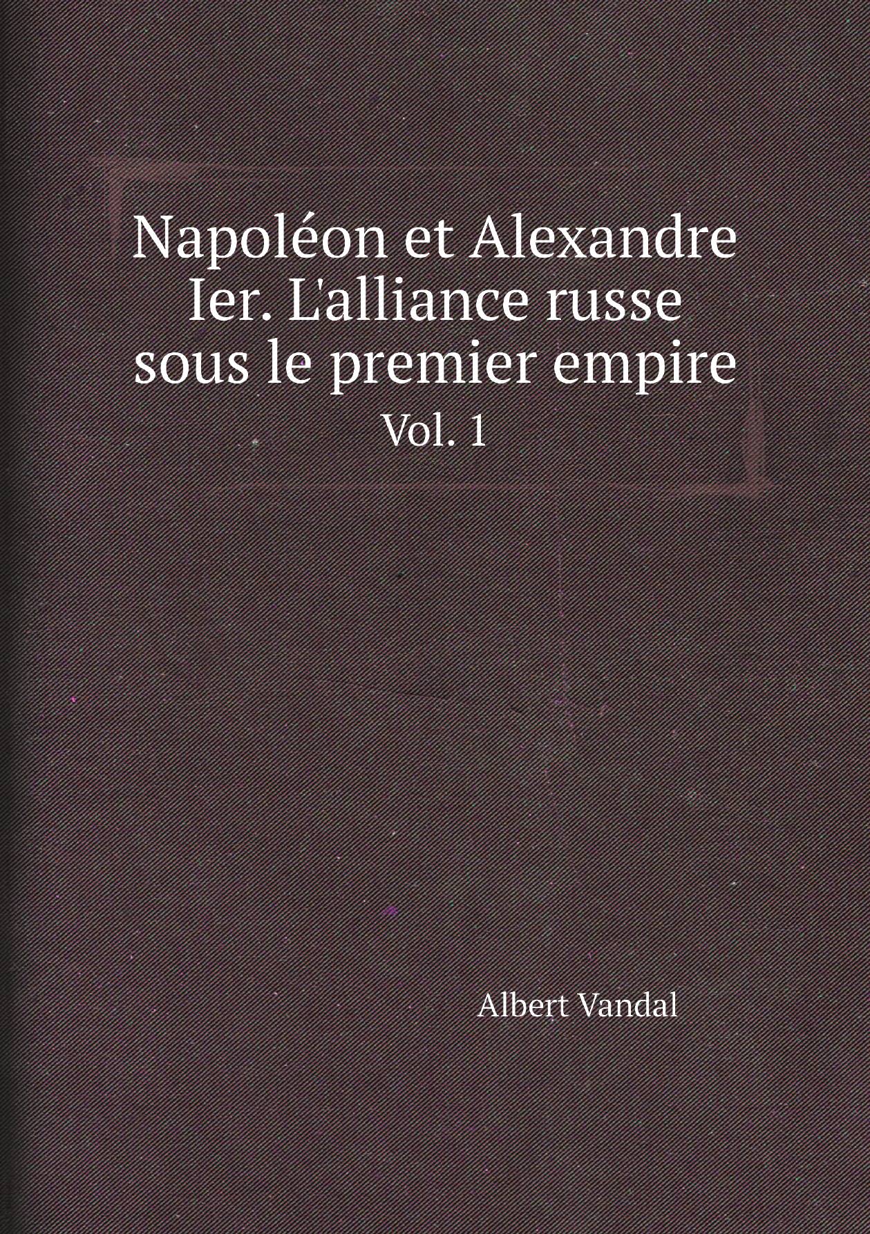 

Napolйon et Alexandre Ier. L'alliance russe sous le premier empire. Vol. 1