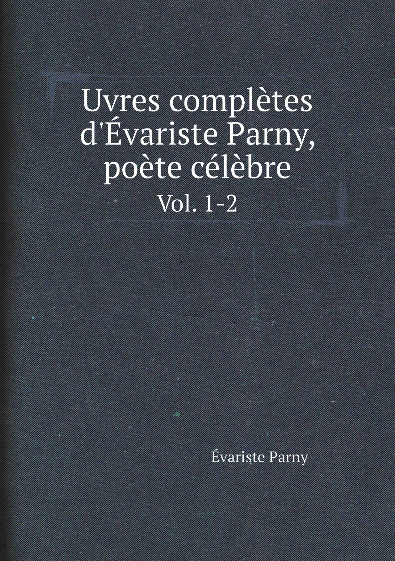 

Oeuvres complиtes d'Йvariste Parny, poиte cйlиbre (French Edition). Vol. 1-2