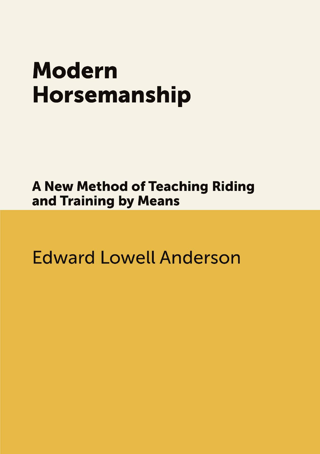 

Modern Horsemanship. A New Method of Teaching Riding and Training by Means