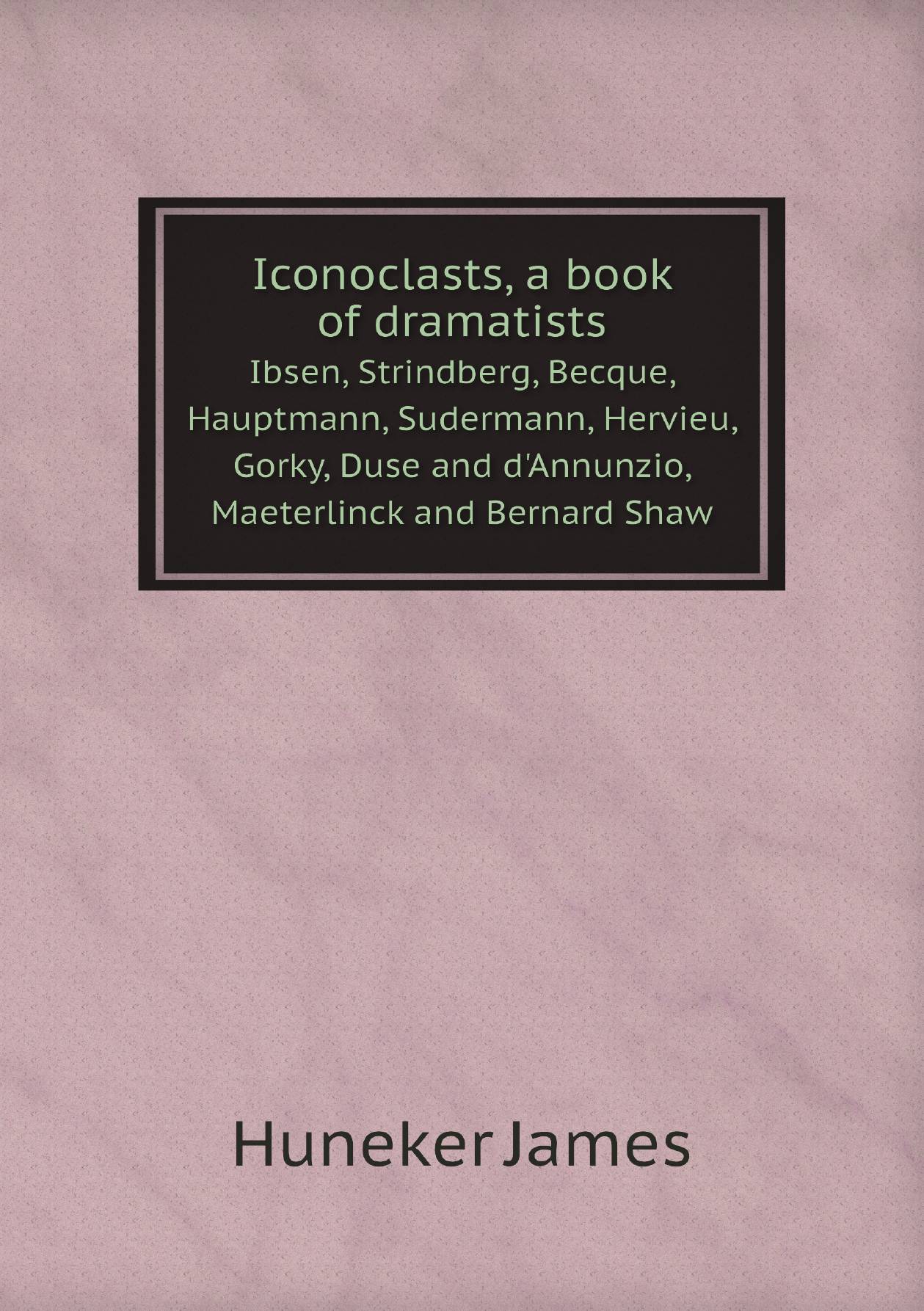 

Iconoclasts, a book of dramatists. Ibsen, Strindberg, Becque, Hauptmann, Sudermann, Hervie