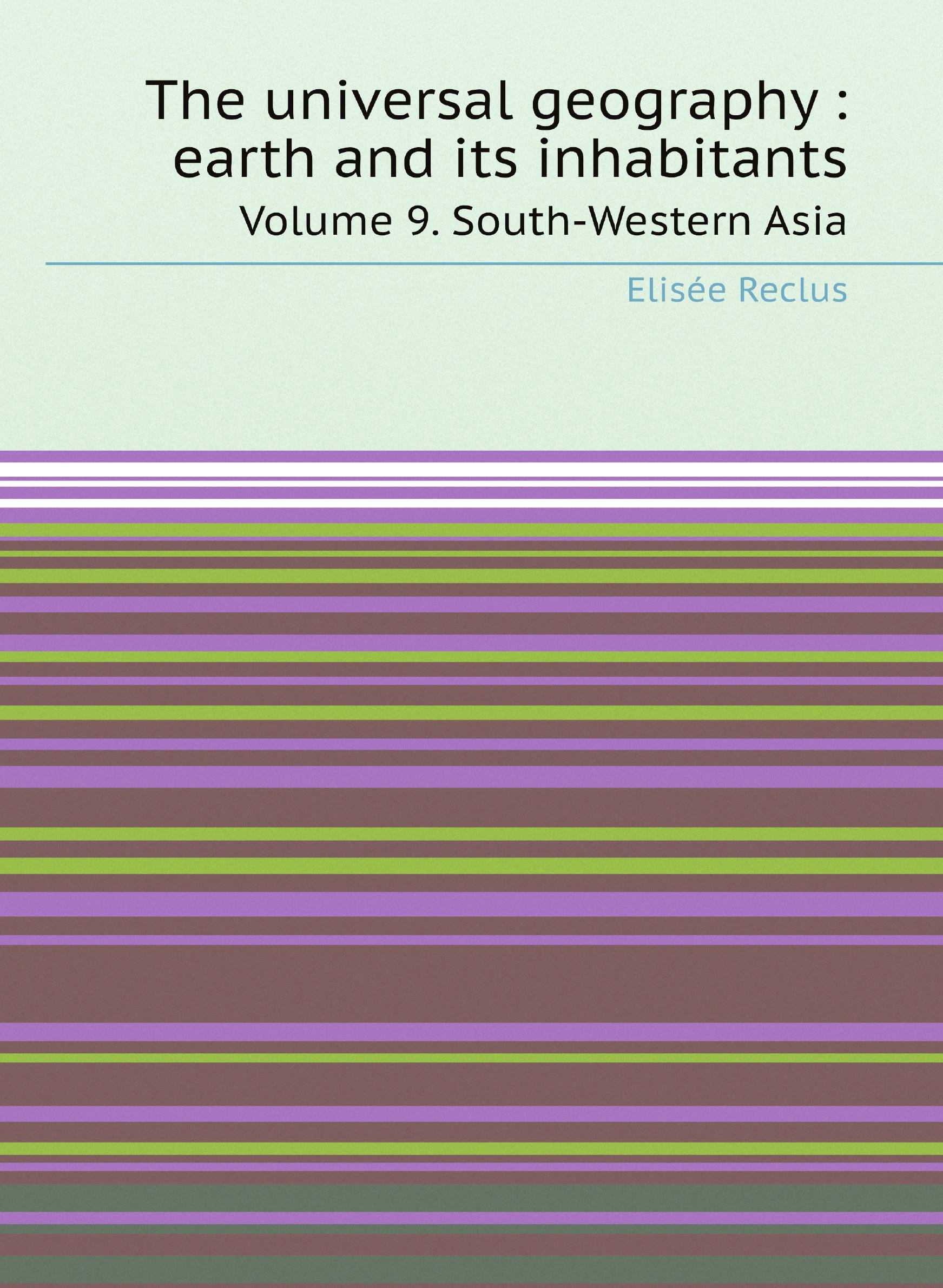 

The universal geography : earth and its inhabitants. Volume 9. South-Western Asia
