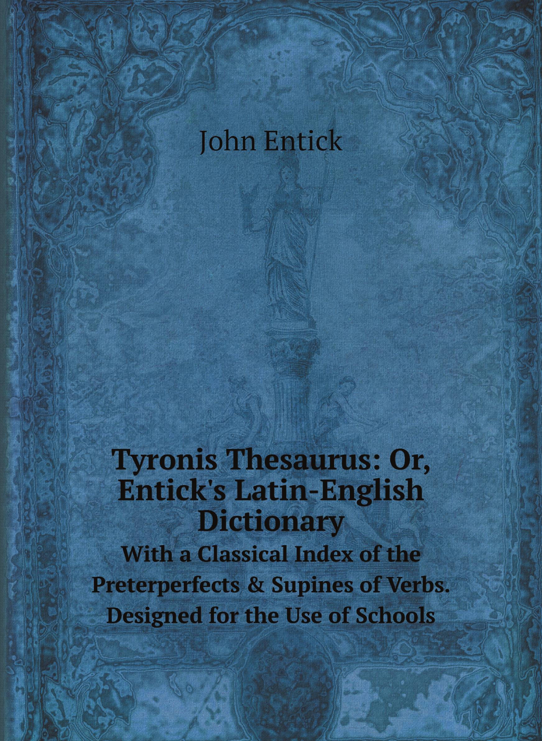 

Tyronis Thesaurus: Or, Entick's Latin-English Dictionary. With a Classical Index