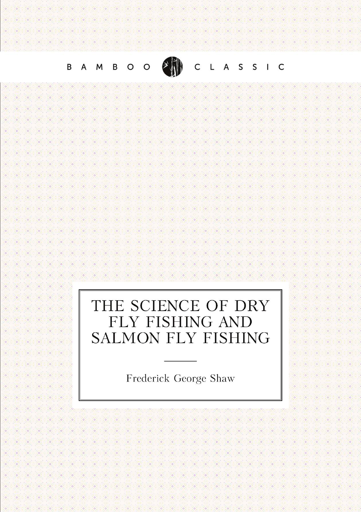 

The Science of Dry Fly Fishing and Salmon Fly Fishing