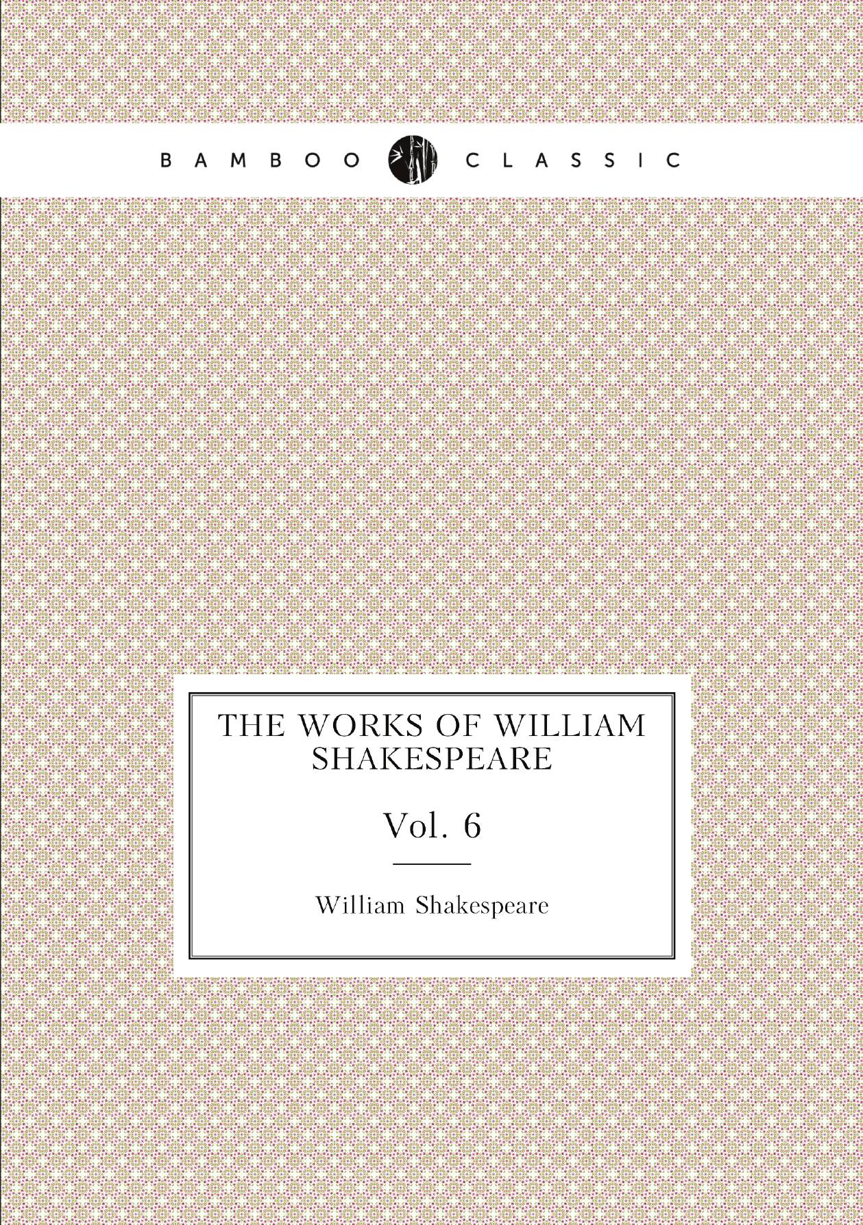 

The Works of William Shakespeare. Vol. 6