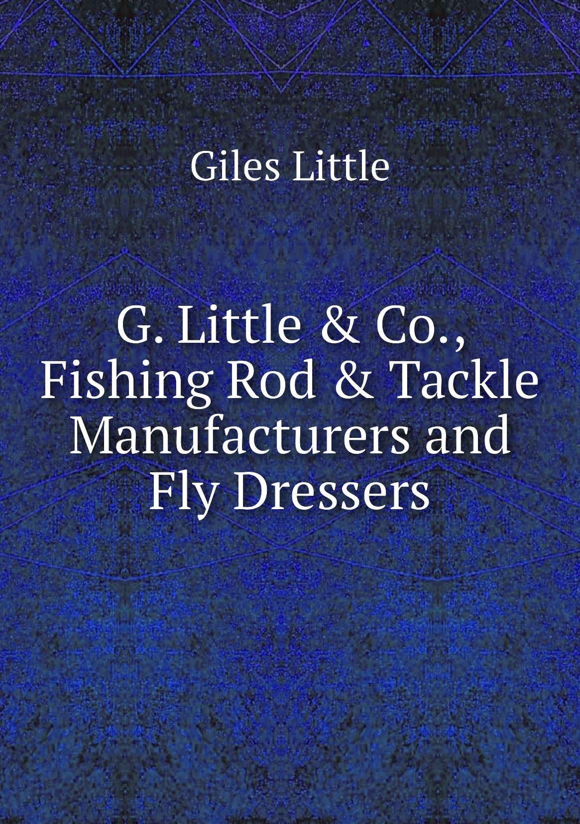 

G. Little & Co., Fishing Rod & Tackle Manufacturers and Fly Dressers