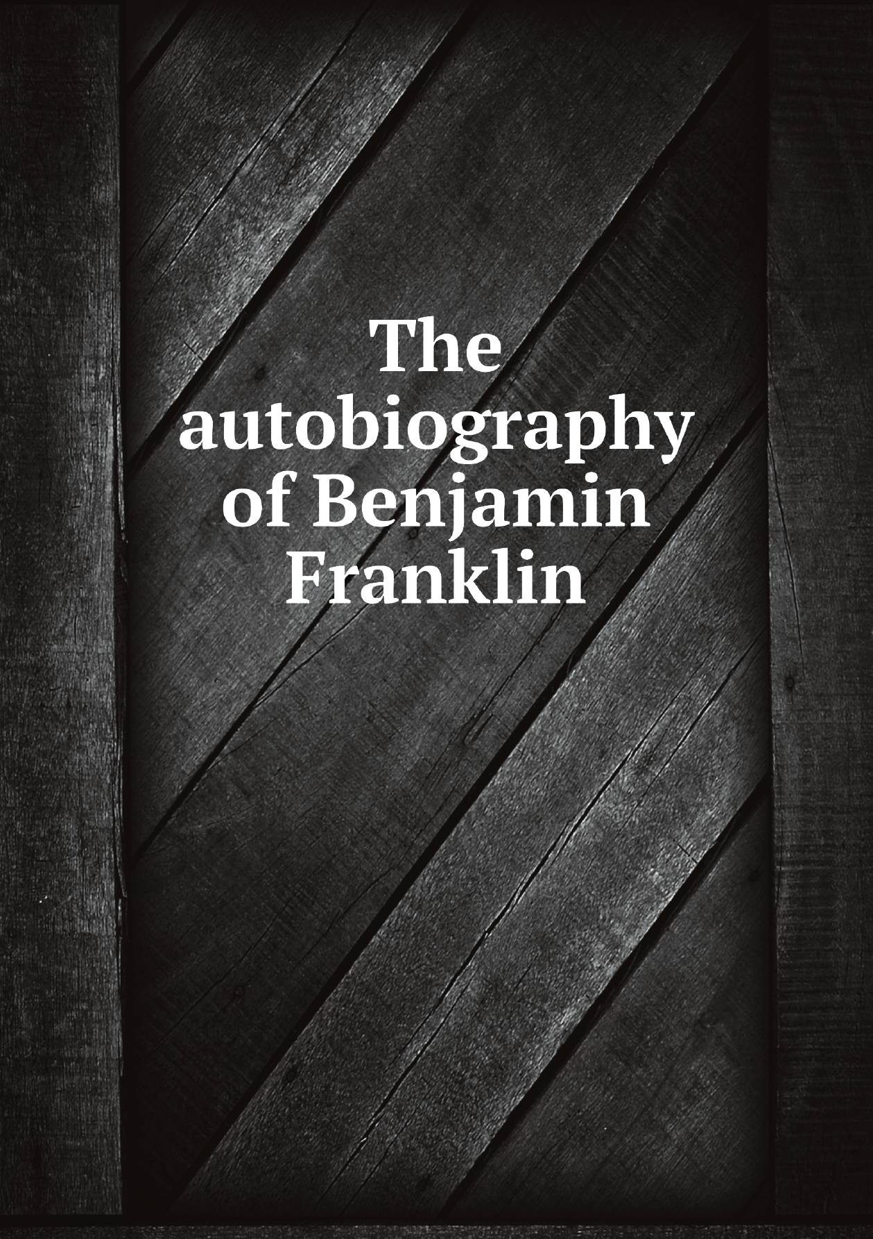 

The autobiography of Benjamin Franklin