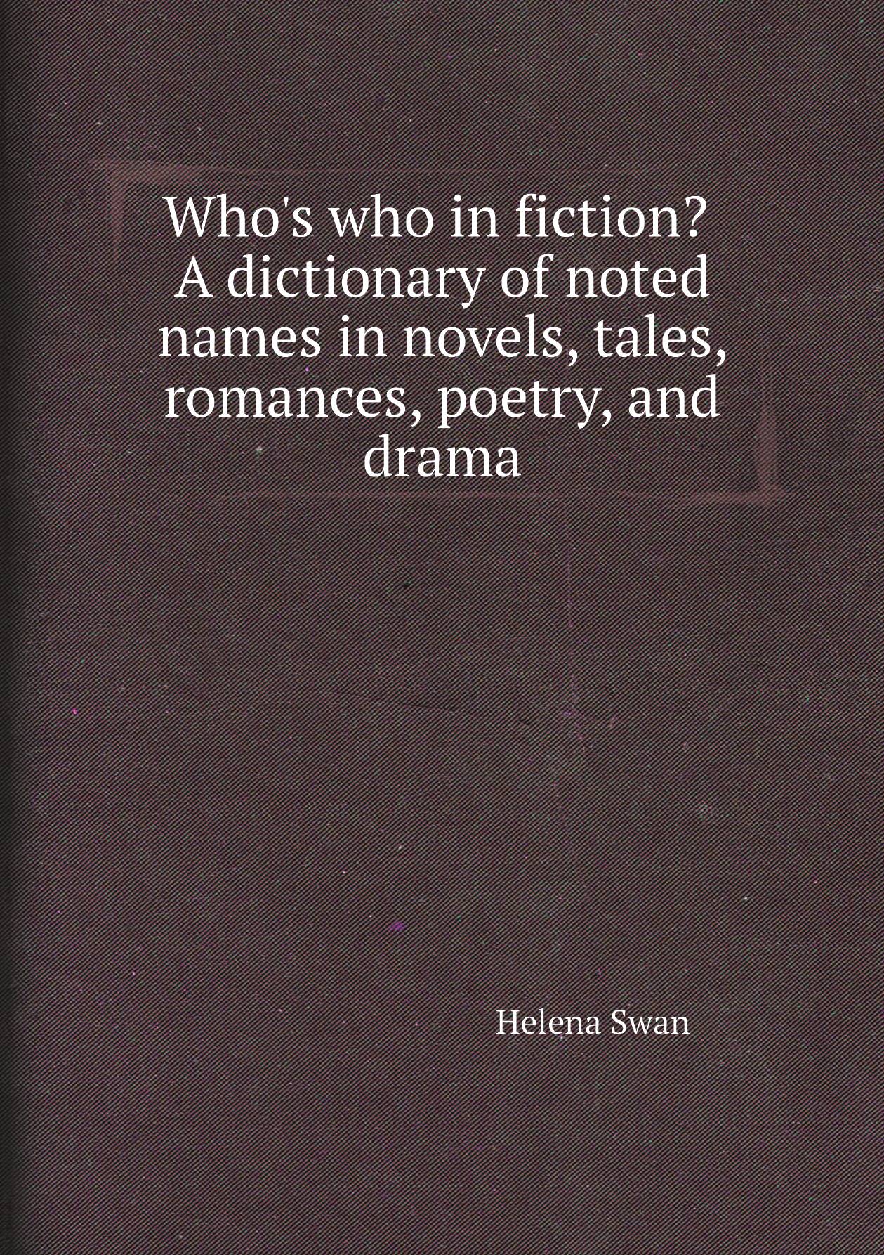 

Who's who in fiction A dictionary of noted names in novels, tales, romances, poetry