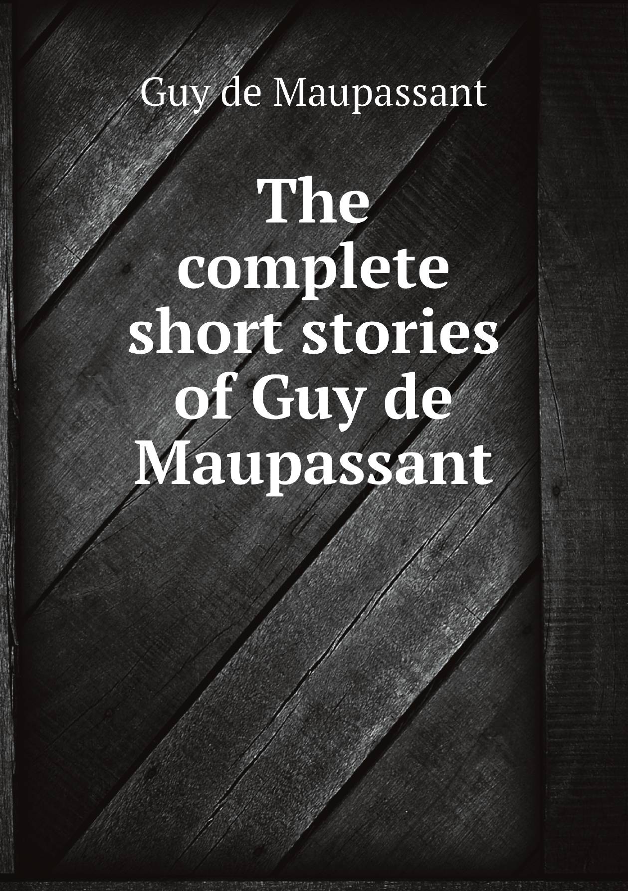 

The complete short stories of Guy de Maupassant : ten volumes in one