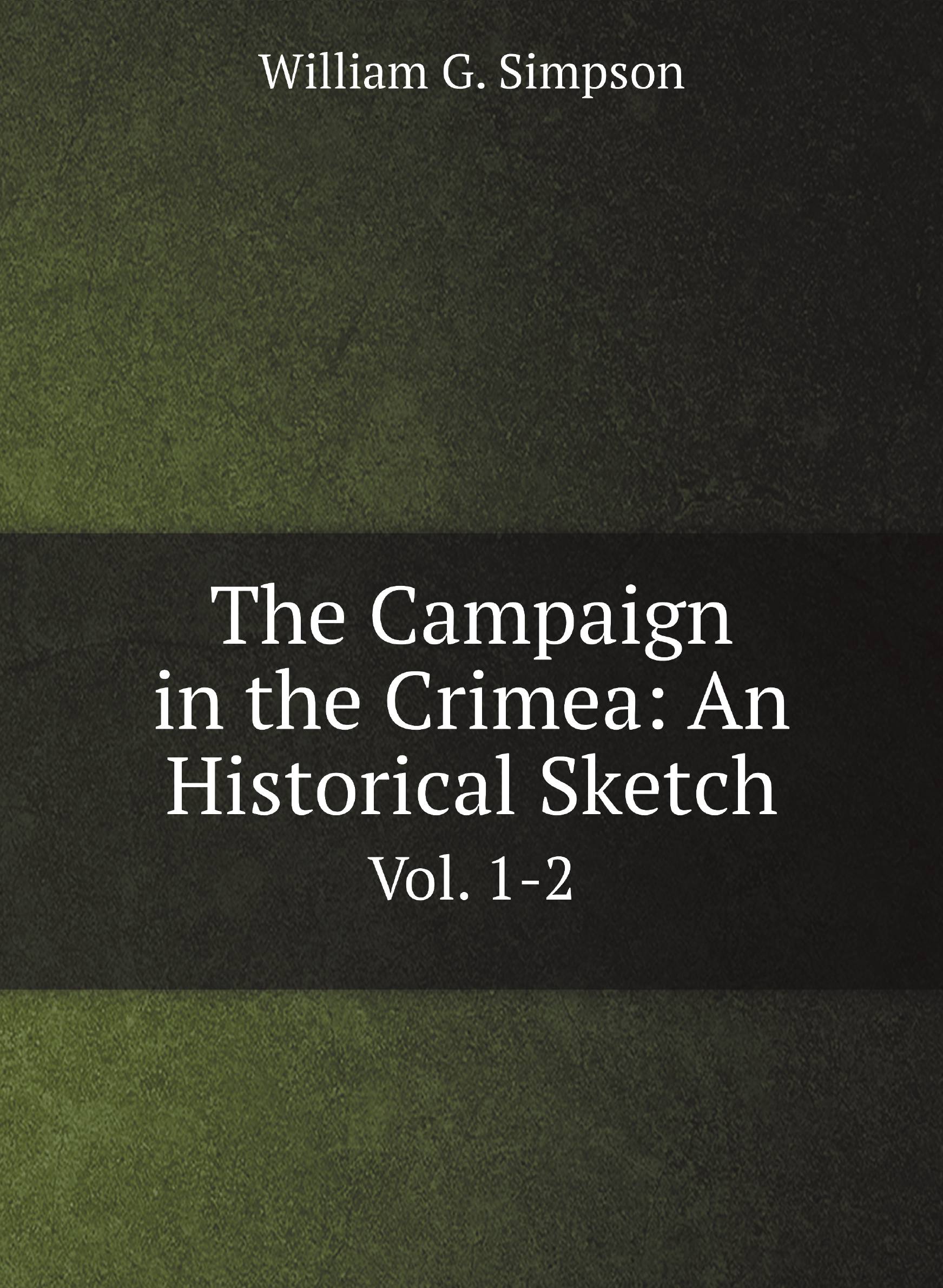 

The Campaign in the Crimea: An Historical Sketch. Vol. 1-2