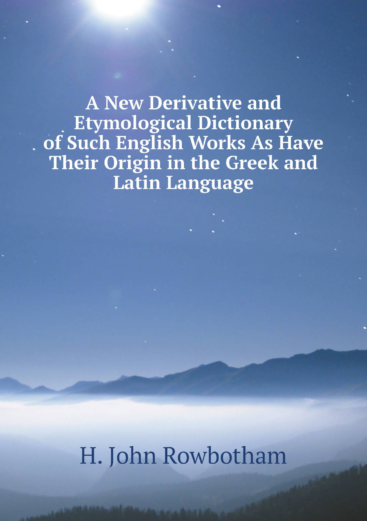 

A New Derivative and Etymological Dictionary of Such English Works As Have Their Origin