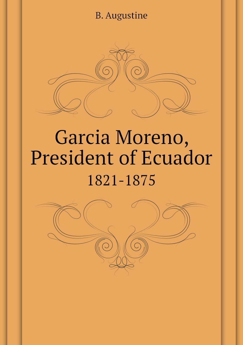 

Garcia Moreno, President of Ecuador. 1821-1875