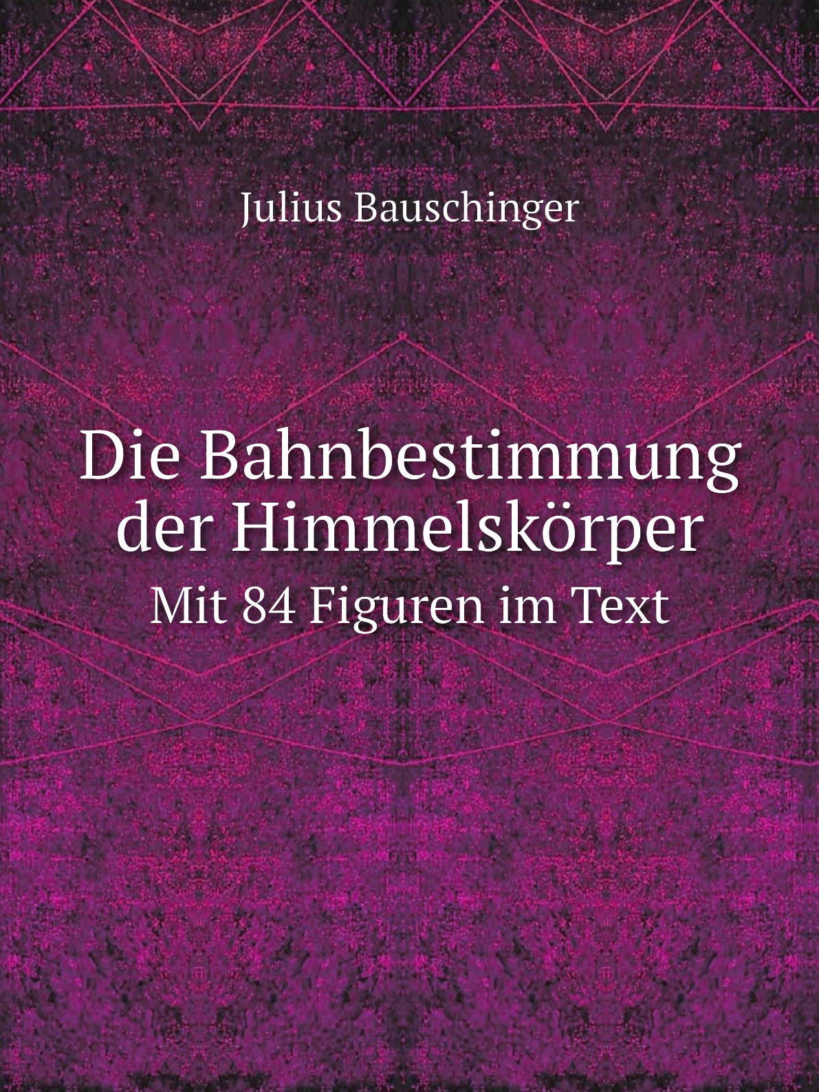 

Die Bahnbestimmung der Himmelskцrper. Mit 84 Figuren im Text