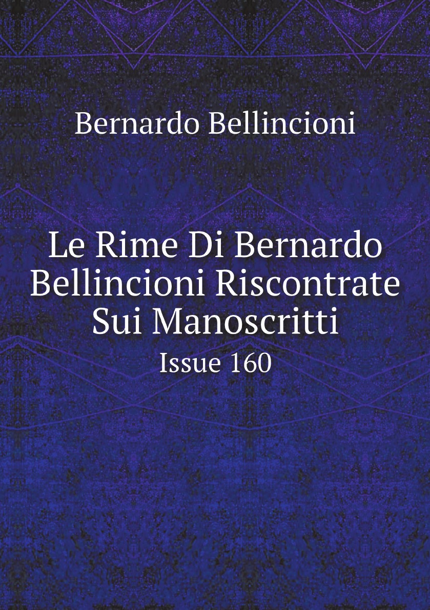 

Le Rime Di Bernardo Bellincioni Riscontrate Sui Manoscritti (Italian Edition). Issue 160