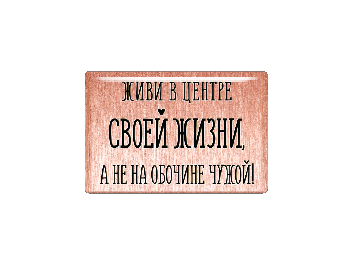 

Магнит Живи в центре своей жизни, а не на обочине чужой, Т18.202.01.02