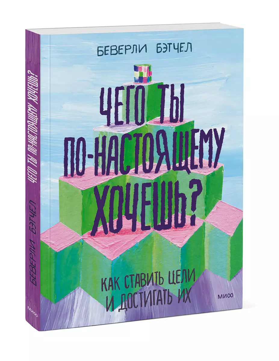 

Чего ты по-настоящему хочешь Как ставить цели и достигать их