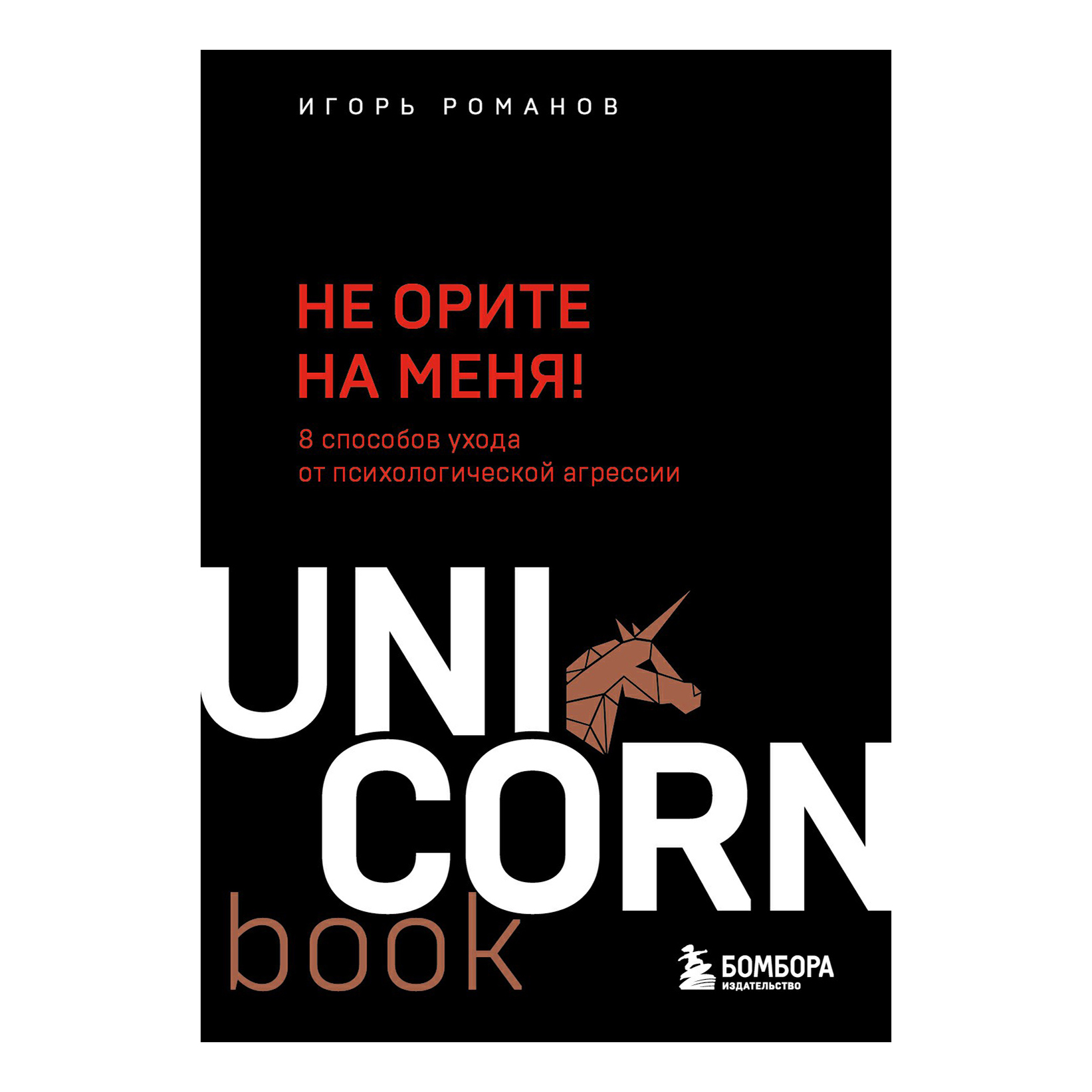 

Не орите на меня! 8 способов ухода от психологической агрессии Романов И.В.