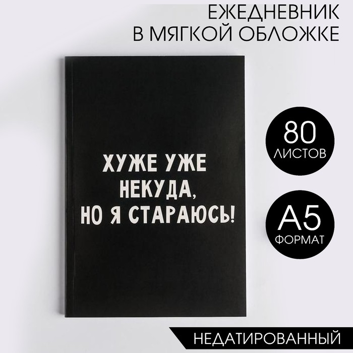 

Ежедневник в мягкой обложке А5 80 л Хуже уже некуда но я стараюсь! 2шт