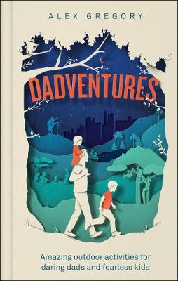 

Dadventures. Amazing Outdoor Adventures for Daring Dads and Fearless Kids