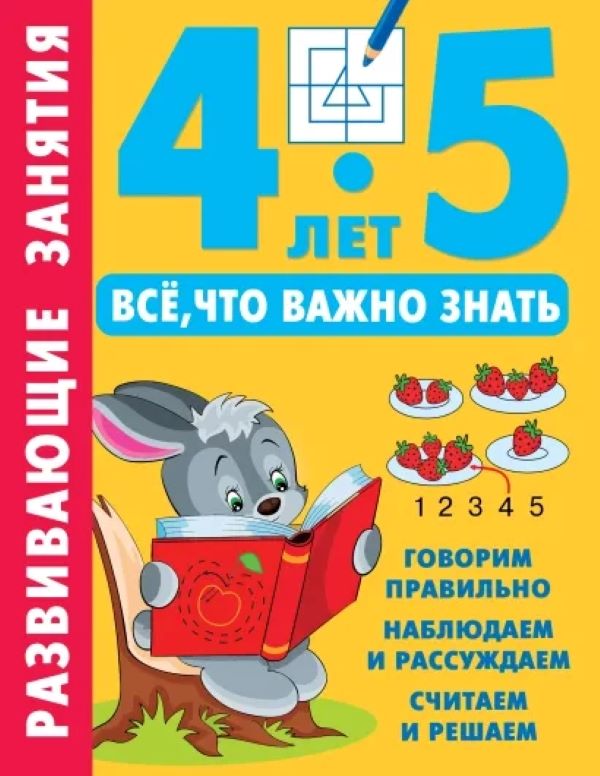 

Развивающие занятия. Все, что важно знать. 4-5 лет