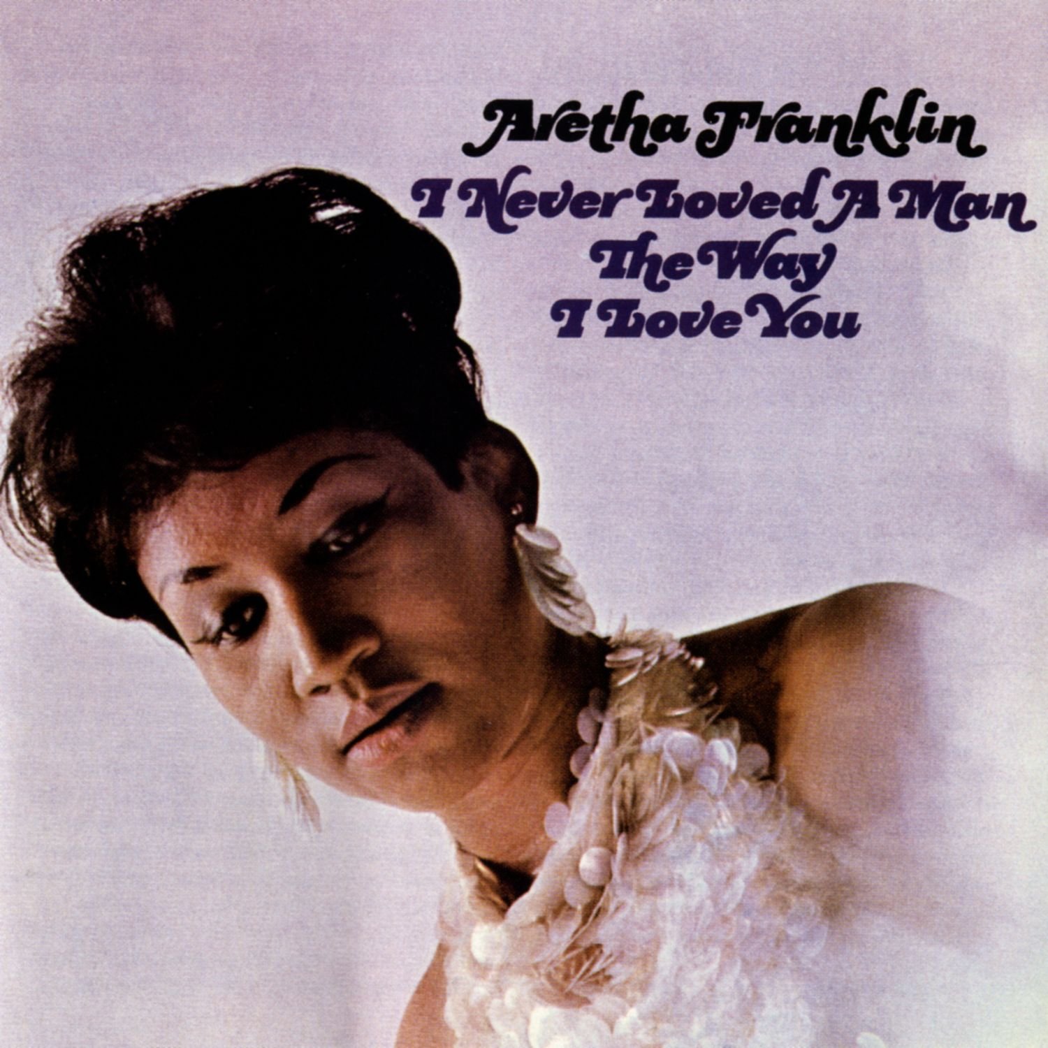 Franklin Aretha I Never Loved A Man The Way I Love You