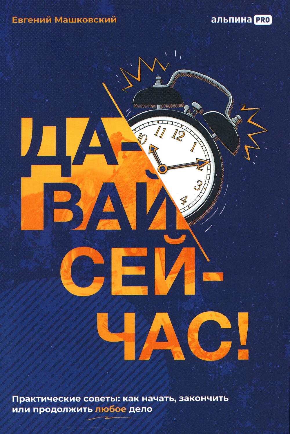 

Давай сейчас! Практические советы: как начать, закончить или продолжить любое дело