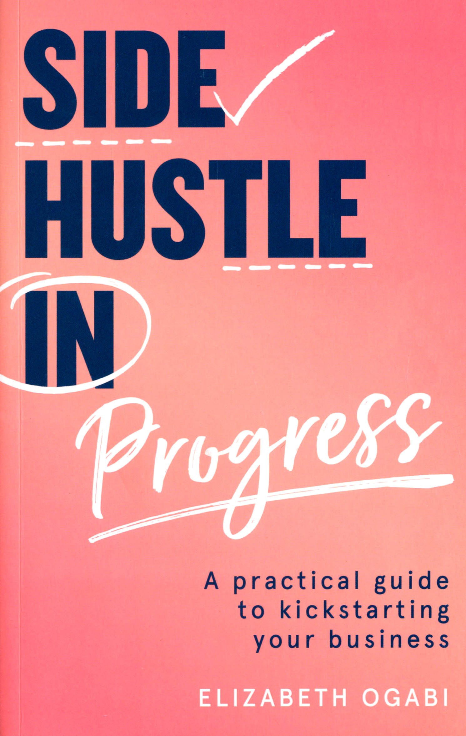 

Side Hustle in Progress A Practical Guide to Kickstarting Your Business