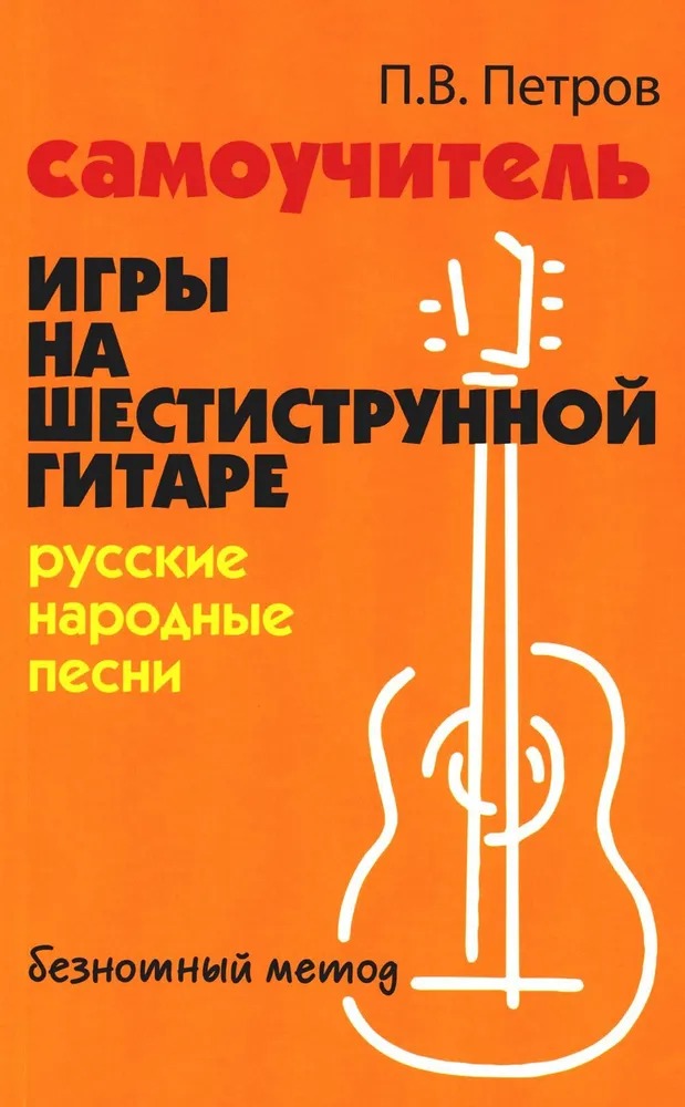 

Петров П. Самоучитель игры на шестиструнной гитаре. Русские народные, 978-5-222-38603-3