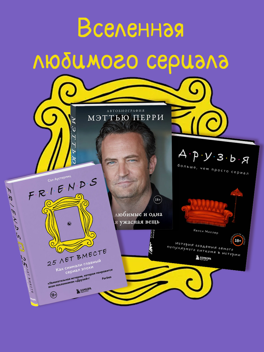 

Друзья. 25 лет вместе, Друзья. Больше, чем просто сериал и ДРУЗЬЯ, ЛЮБИМЫЕ И ОДНА БОЛЬШАЯ.