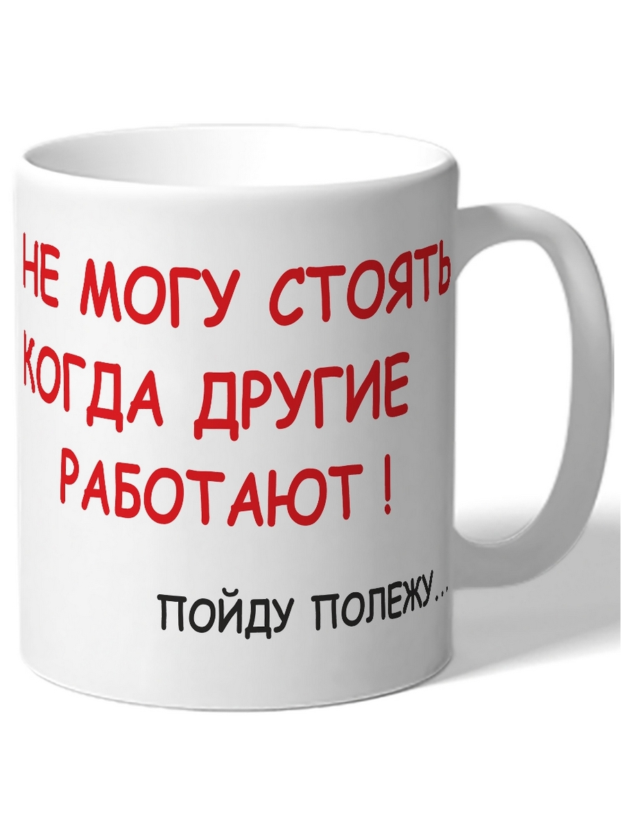 

Кружка DRABS Не могу стоять, когда другие работают. Пойду полежу