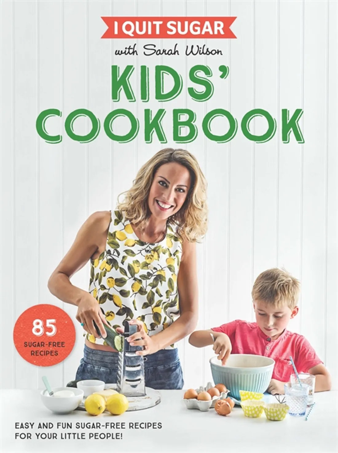 

I Quit Sugar Kids Cookbook 85 Easy and Fun Sugar-Free Recipes for Your Little People
