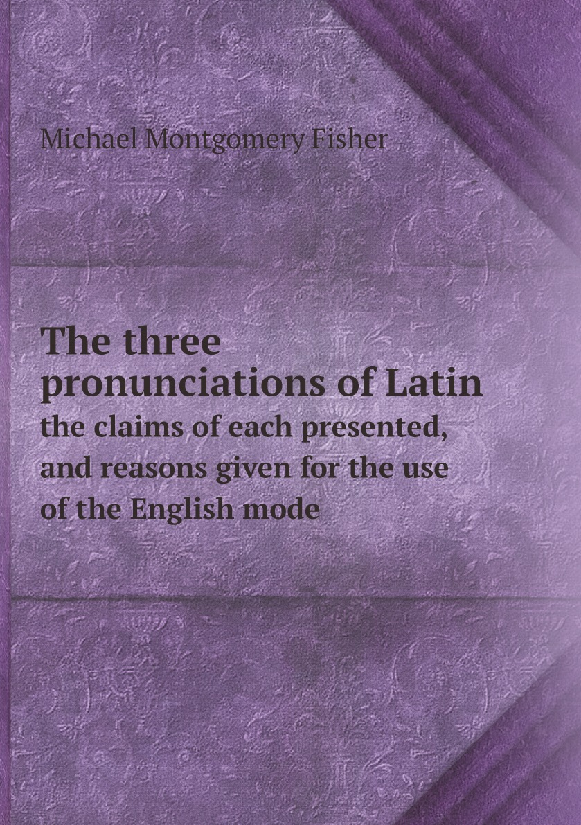 

The three pronunciations of Latin:the claims of each presented