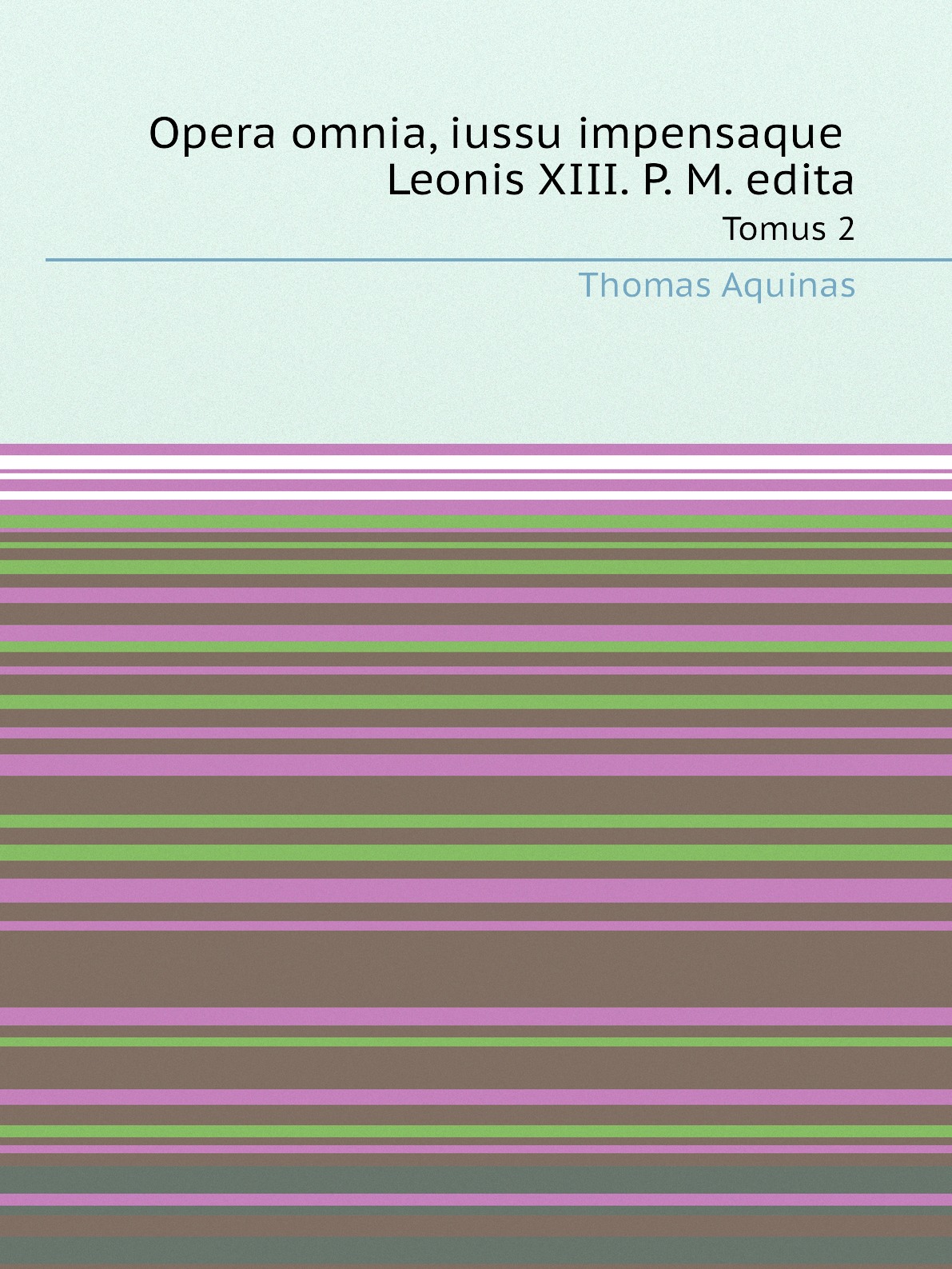 

Opera omnia, iussu impensaque Leonis XIII. P. M. edita