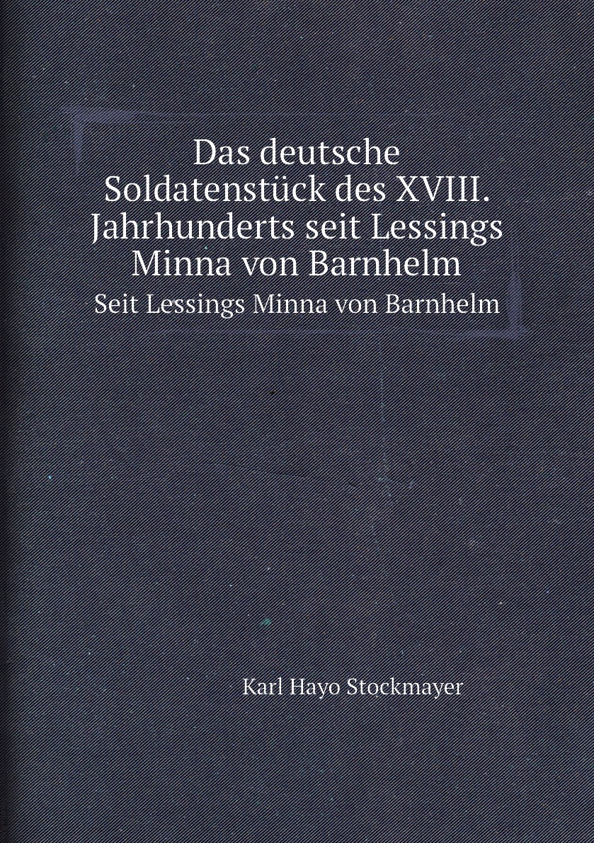 

Das deutsche Soldatenstuck des XVIII. Jahrhunderts seit Lessings Minna von Barnhelm