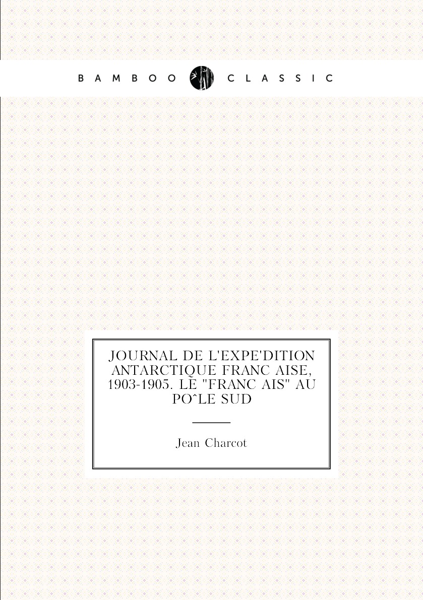 

Journal de l'expedition antarctique francaise, 1903-1905. Le "Francais" au Pole sud