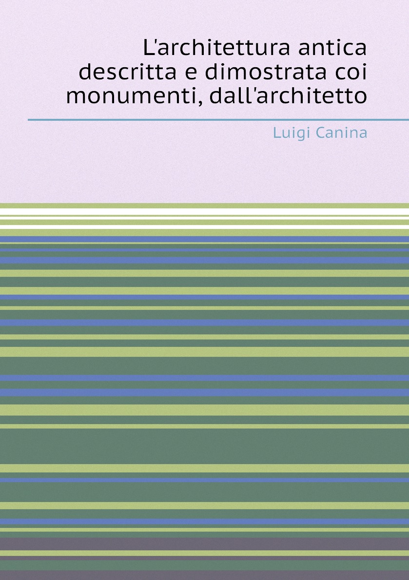 

L'architettura antica descritta e dimostrata coi monumenti, dall'architetto