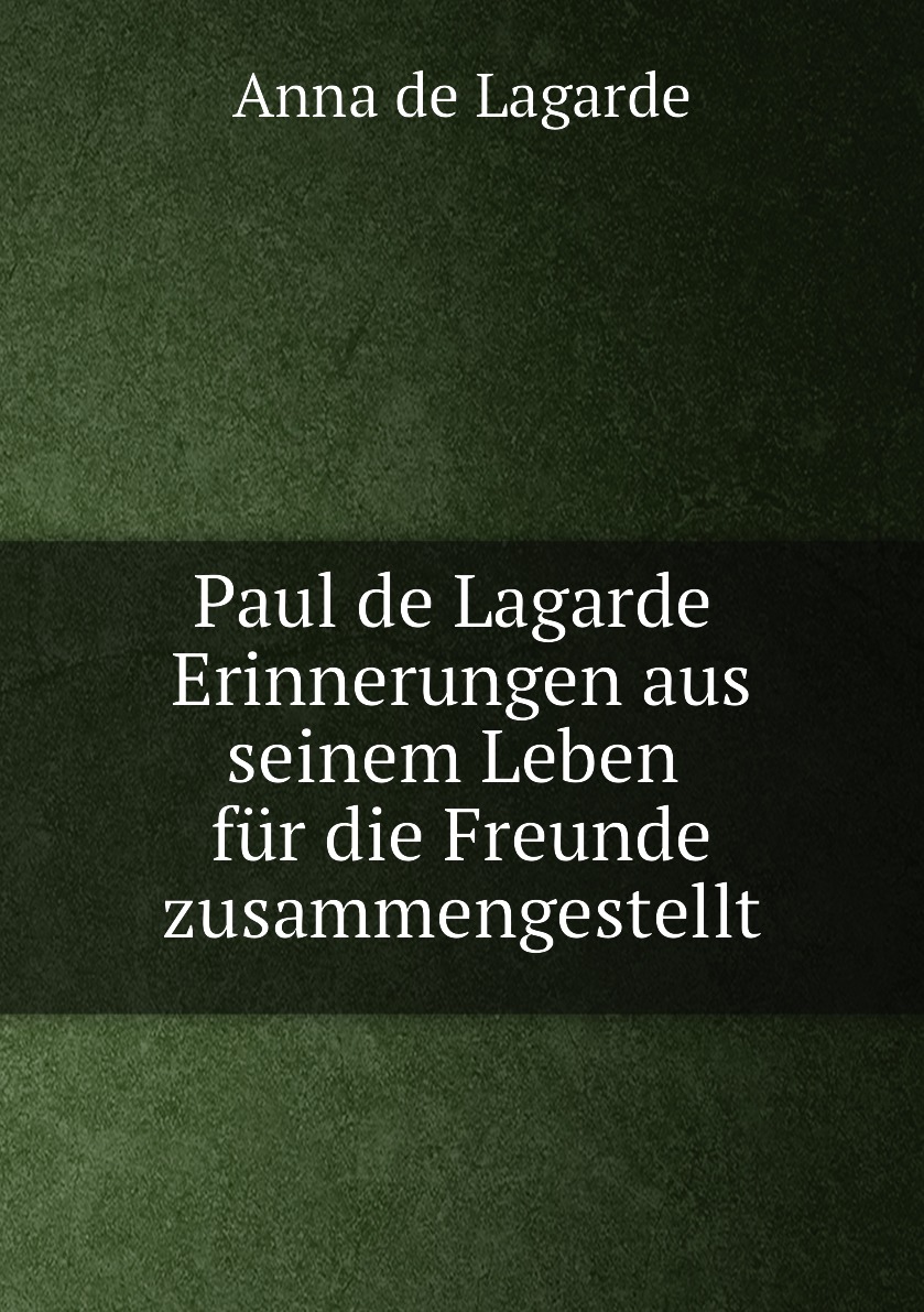 

Paul de Lagarde Erinnerungen aus seinem Leben fur die Freunde zusammengestellt