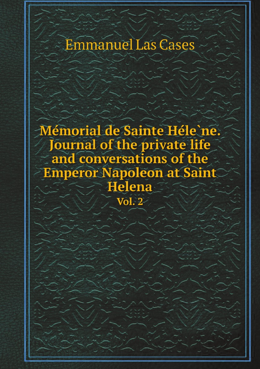 

Memorial de Sainte Helene. Journal of the private life and conversations