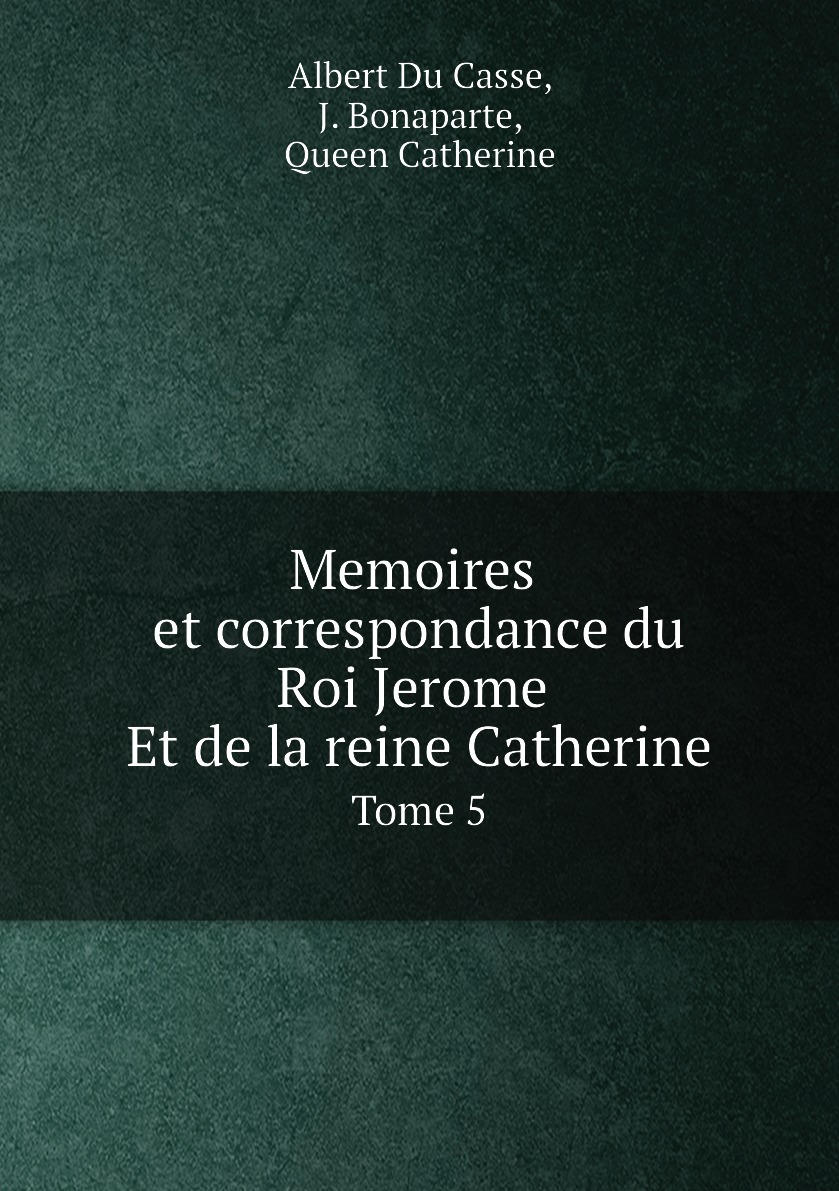 

Memoires et correspondance du Roi Jerome Et de la reine Catherine