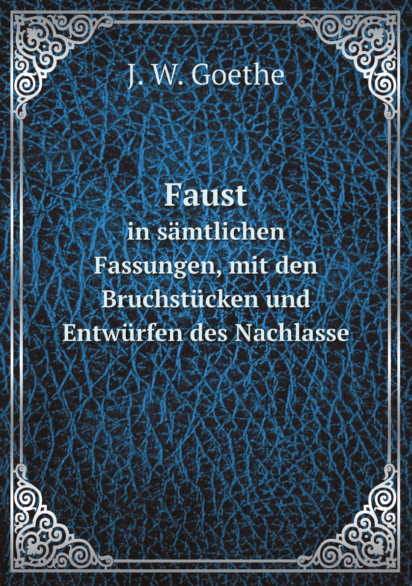 

Faust; in samtlichen Fassungen, mit den Bruchstucken und Entwurfen des Nachlasses