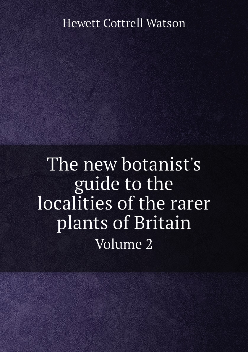 

The new botanist's guide to the localities of the rarer plants of Britain