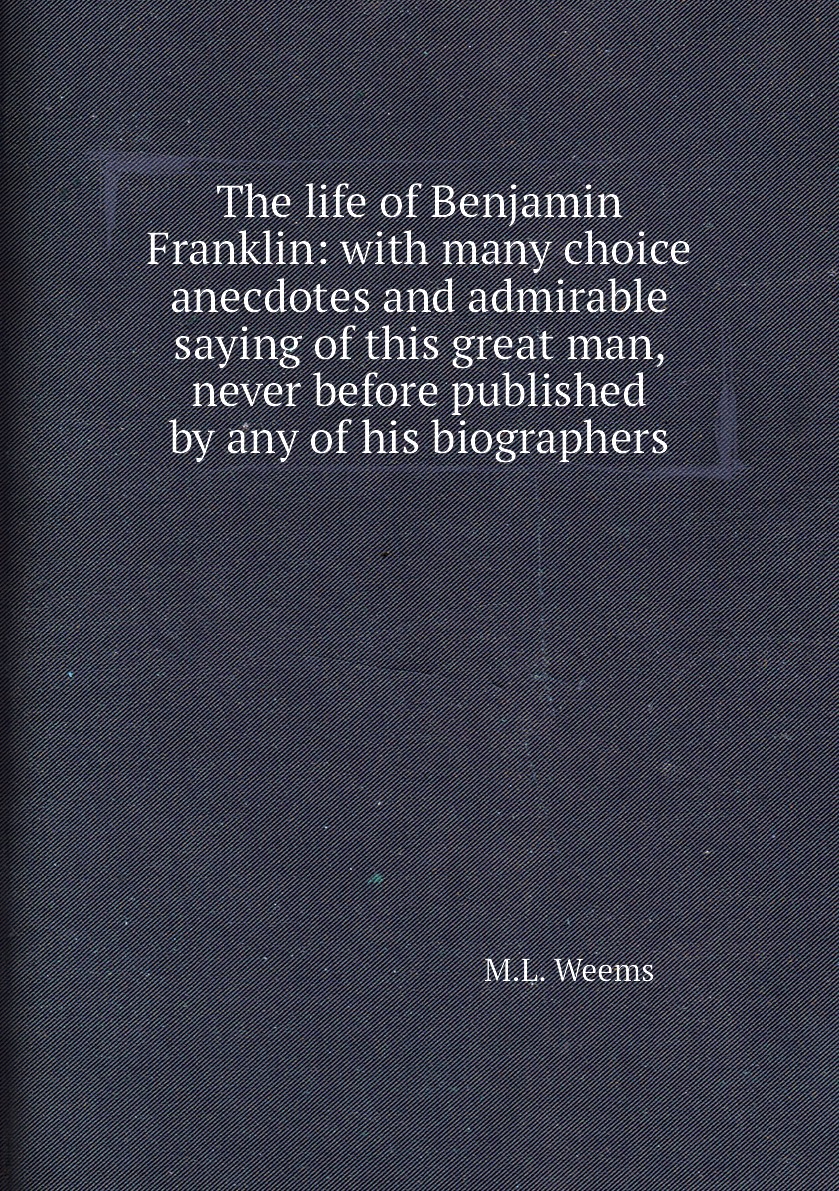 

The life of Benjamin Franklin:with many choice anecdotes and admirable saying