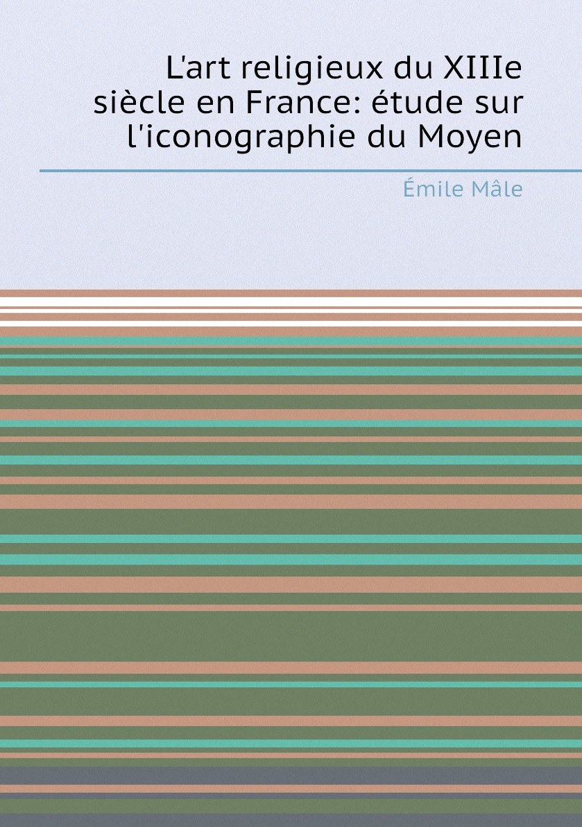 

L'art religieux du XIIIe siecle en France: etude sur l'iconographie du Moyen