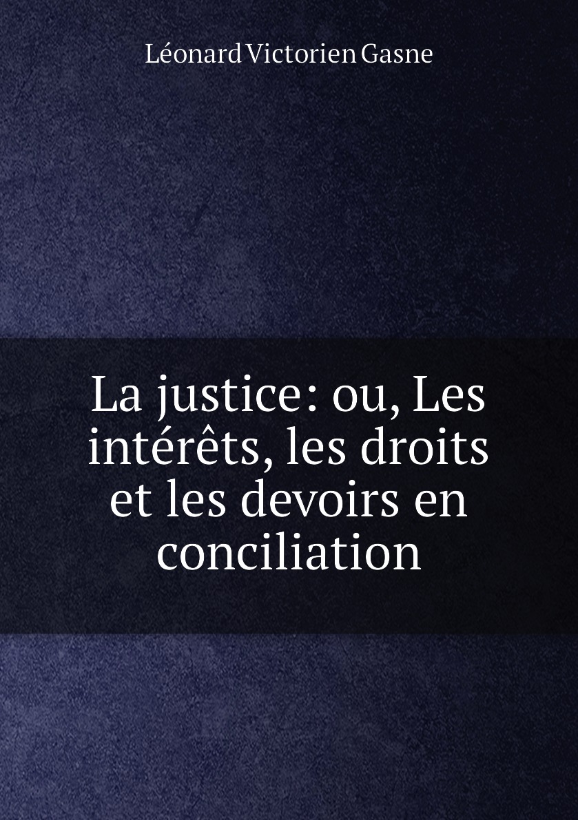 

La justice: ou, Les interets, les droits et les devoirs en conciliation