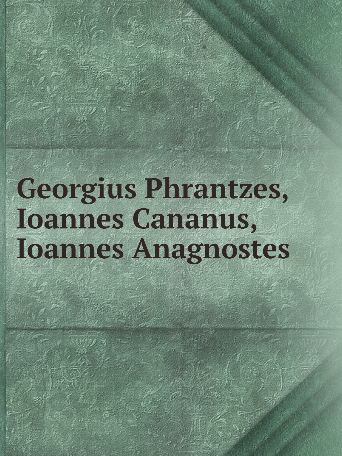 

Georgius Phrantzes, Ioannes Cananus, Ioannes Anagnostes