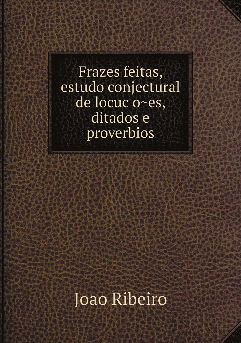 

Frazes feitas, estudo conjectural de locucoes, ditados e proverbios