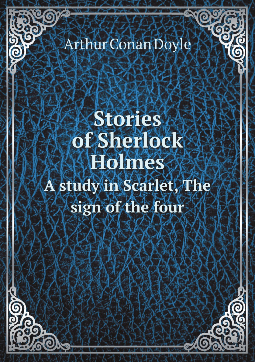 

Stories of Sherlock Holmes: A study in Scarlet, The sign of the four