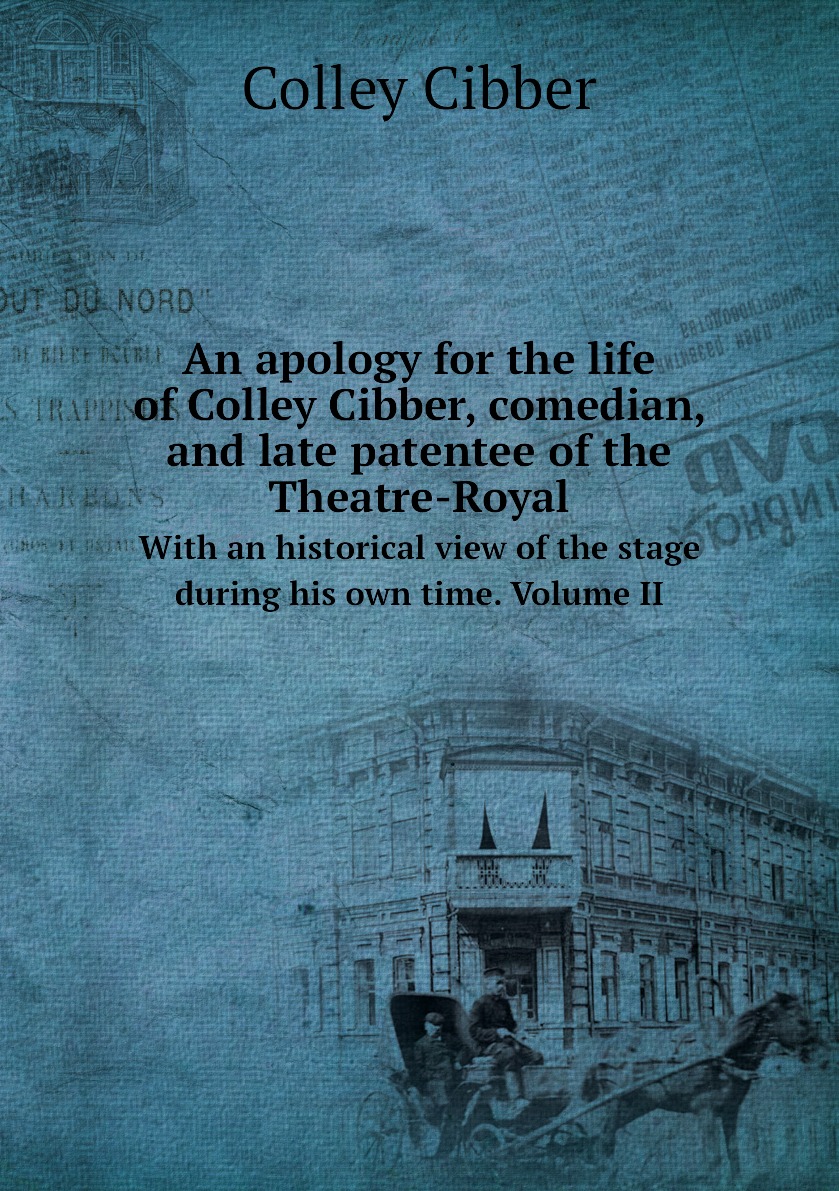 

An apology for the life of Colley Cibber, comedian, and late patentee of the Theatre-Royal
