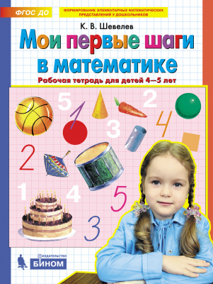 

Мои первые шаги в математике. Рабочая тетрадь для детей 4-5 лет. Шевелев К.В.